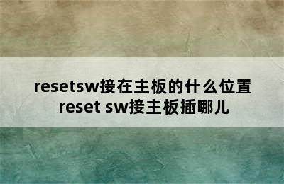resetsw接在主板的什么位置 reset sw接主板插哪儿